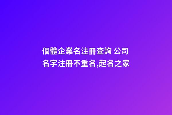 個體企業名注冊查詢 公司名字注冊不重名,起名之家-第1張-公司起名-玄機派